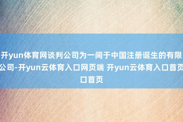 开yun体育网谈判公司为一间于中国注册诞生的有限公司-开yun云体育入口网页端 开yun云体育入口首页
