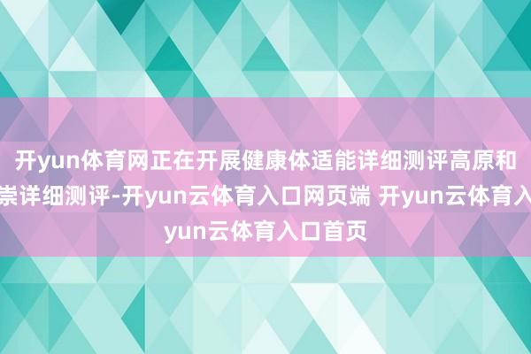 开yun体育网正在开展健康体适能详细测评高原和畅通推崇详细测评-开yun云体育入口网页端 开yun云体育入口首页