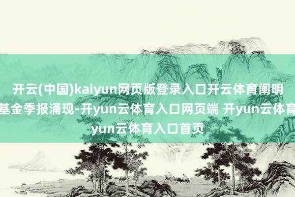 开云(中国)kaiyun网页版登录入口开云体育阐明最新一期基金季报涌现-开yun云体育入口网页端 开yun云体育入口首页