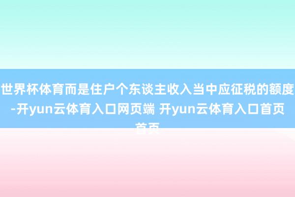 世界杯体育而是住户个东谈主收入当中应征税的额度-开yun云体育入口网页端 开yun云体育入口首页