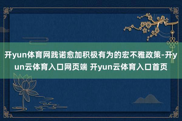 开yun体育网践诺愈加积极有为的宏不雅政策-开yun云体育入口网页端 开yun云体育入口首页