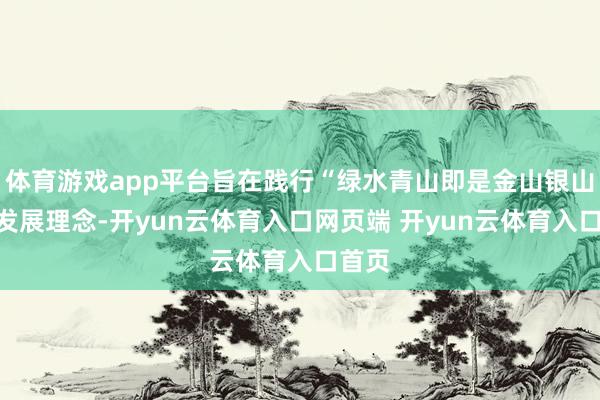 体育游戏app平台旨在践行“绿水青山即是金山银山”的发展理念-开yun云体育入口网页端 开yun云体育入口首页