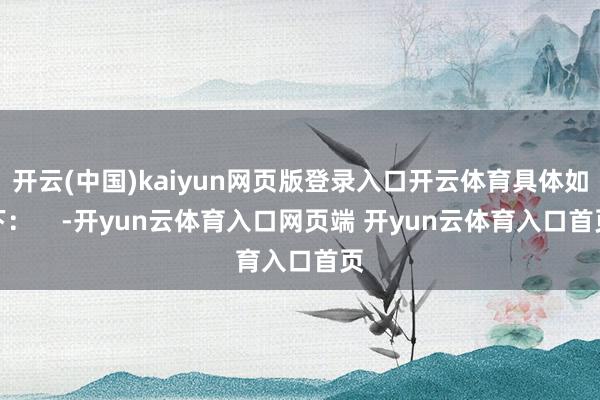 开云(中国)kaiyun网页版登录入口开云体育具体如下：    -开yun云体育入口网页端 开yun云体育入口首页