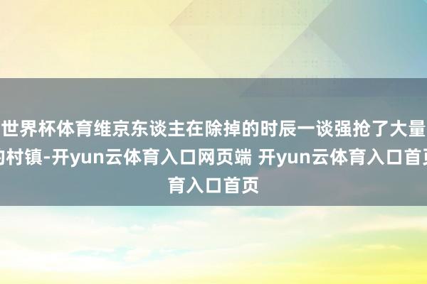 世界杯体育维京东谈主在除掉的时辰一谈强抢了大量的村镇-开yun云体育入口网页端 开yun云体育入口首页