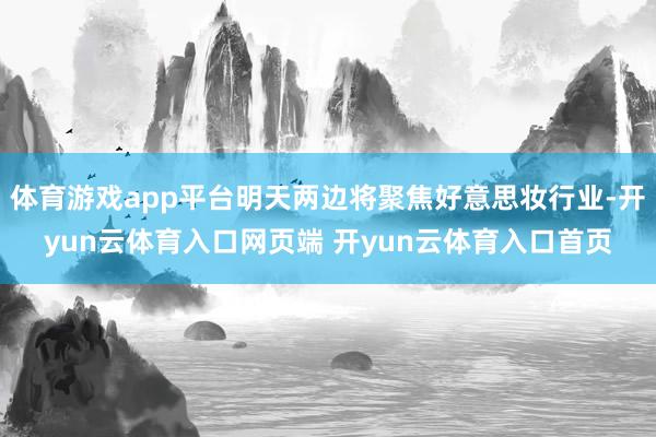 体育游戏app平台明天两边将聚焦好意思妆行业-开yun云体育入口网页端 开yun云体育入口首页
