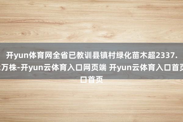 开yun体育网全省已教训县镇村绿化苗木超2337.2万株-开yun云体育入口网页端 开yun云体育入口首页