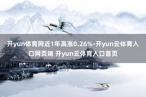 开yun体育网近1年高涨0.26%-开yun云体育入口网页端 开yun云体育入口首页