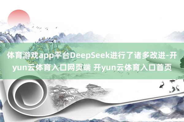 体育游戏app平台DeepSeek进行了诸多改进-开yun云体育入口网页端 开yun云体育入口首页