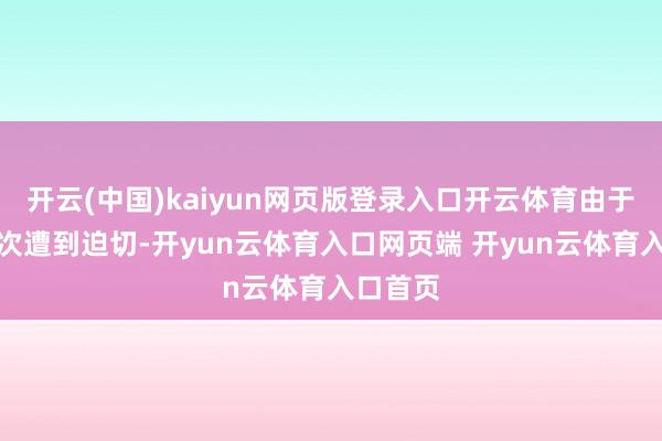 开云(中国)kaiyun网页版登录入口开云体育由于动力按次遭到迫切-开yun云体育入口网页端 开yun云体育入口首页