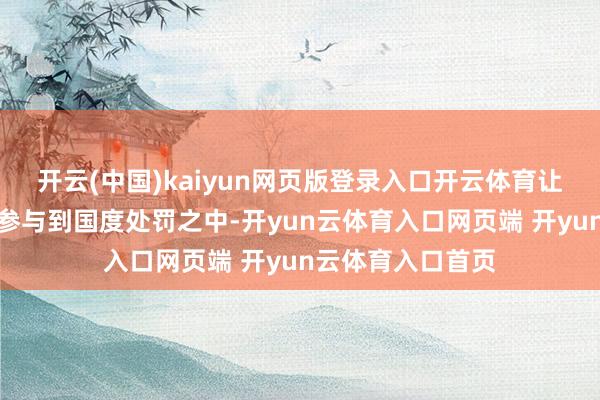 开云(中国)kaiyun网页版登录入口开云体育让东说念主民果真参与到国度处罚之中-开yun云体育入口网页端 开yun云体育入口首页