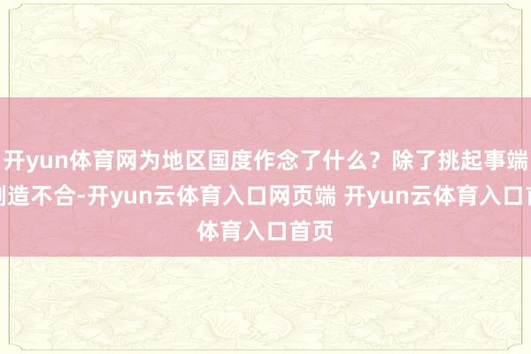 开yun体育网为地区国度作念了什么？除了挑起事端、制造不合-开yun云体育入口网页端 开yun云体育入口首页