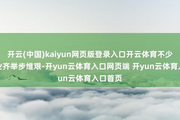 开云(中国)kaiyun网页版登录入口开云体育不少影视企业齐举步维艰-开yun云体育入口网页端 开yun云体育入口首页