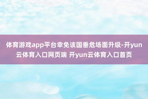 体育游戏app平台幸免该国垂危场面升级-开yun云体育入口网页端 开yun云体育入口首页