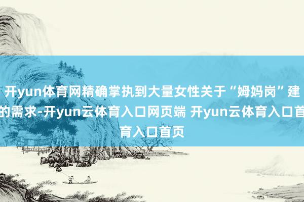 开yun体育网精确掌执到大量女性关于“姆妈岗”建设的需求-开yun云体育入口网页端 开yun云体育入口首页