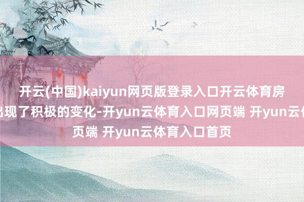 开云(中国)kaiyun网页版登录入口开云体育房地产阛阓也出现了积极的变化-开yun云体育入口网页端 开yun云体育入口首页