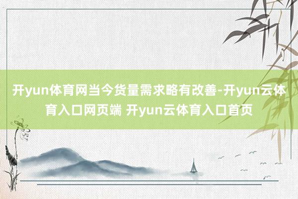 开yun体育网当今货量需求略有改善-开yun云体育入口网页端 开yun云体育入口首页