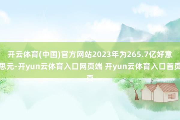开云体育(中国)官方网站2023年为265.7亿好意思元-开yun云体育入口网页端 开yun云体育入口首页