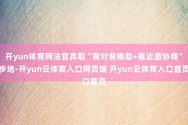 开yun体育网法官弃取“背对背换取+靠近面协商”步地-开yun云体育入口网页端 开yun云体育入口首页