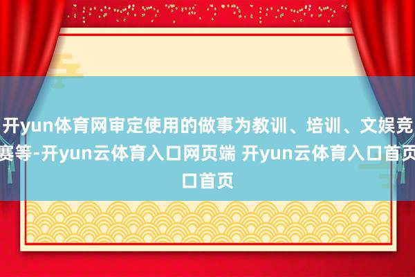开yun体育网审定使用的做事为教训、培训、文娱竞赛等-开yun云体育入口网页端 开yun云体育入口首页