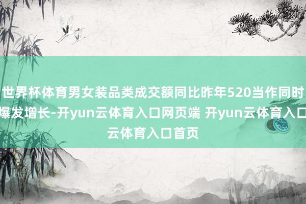 世界杯体育男女装品类成交额同比昨年520当作同时完了爆发增长-开yun云体育入口网页端 开yun云体育入口首页