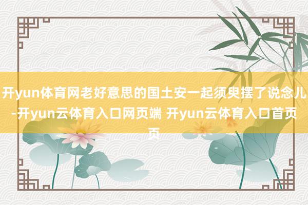 开yun体育网老好意思的国土安一起须臾摆了说念儿-开yun云体育入口网页端 开yun云体育入口首页