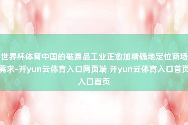 世界杯体育中国的破费品工业正愈加精确地定位商场需求-开yun云体育入口网页端 开yun云体育入口首页