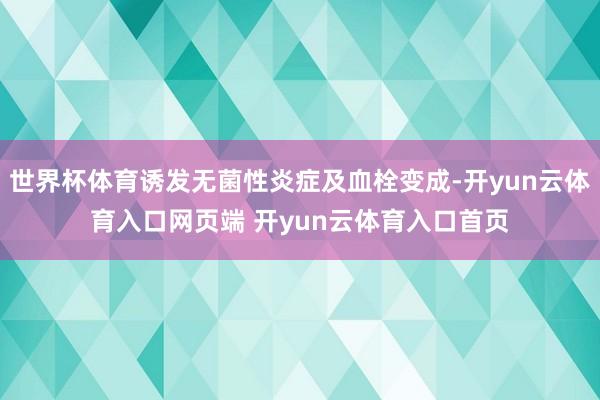 世界杯体育诱发无菌性炎症及血栓变成-开yun云体育入口网页端 开yun云体育入口首页