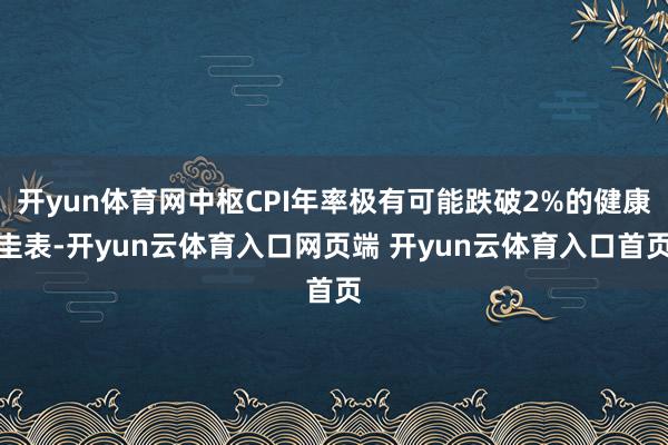 开yun体育网中枢CPI年率极有可能跌破2%的健康圭表-开yun云体育入口网页端 开yun云体育入口首页