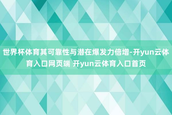 世界杯体育其可靠性与潜在爆发力倍增-开yun云体育入口网页端 开yun云体育入口首页