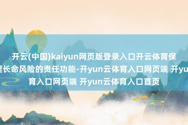 开云(中国)kaiyun网页版登录入口开云体育保障业自然具备治理长命风险的责任功能-开yun云体育入口网页端 开yun云体育入口首页