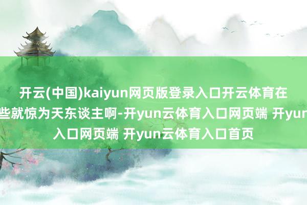 开云(中国)kaiyun网页版登录入口开云体育在其时的新三板险些就惊为天东谈主啊-开yun云体育入口网页端 开yun云体育入口首页