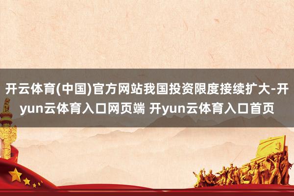 开云体育(中国)官方网站我国投资限度接续扩大-开yun云体育入口网页端 开yun云体育入口首页