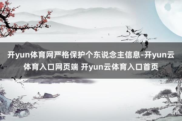 开yun体育网严格保护个东说念主信息-开yun云体育入口网页端 开yun云体育入口首页