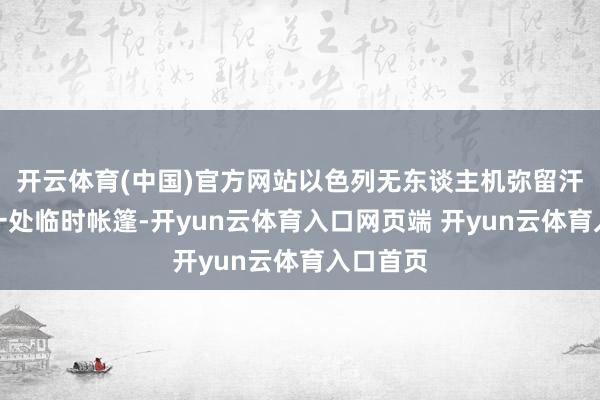 开云体育(中国)官方网站以色列无东谈主机弥留汗尤尼斯一处临时帐篷-开yun云体育入口网页端 开yun云体育入口首页