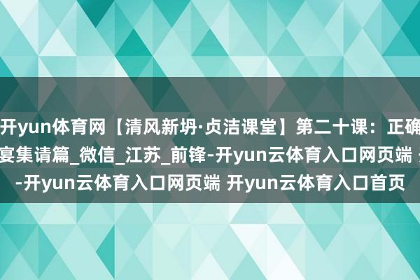 开yun体育网【清风新坍·贞洁课堂】第二十课：正确洞开“八小时外” · 餐宴集请篇_微信_江苏_前锋-开yun云体育入口网页端 开yun云体育入口首页