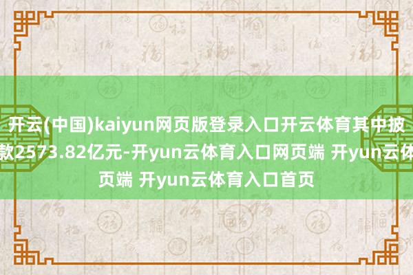 开云(中国)kaiyun网页版登录入口开云体育其中披发贷款和垫款2573.82亿元-开yun云体育入口网页端 开yun云体育入口首页