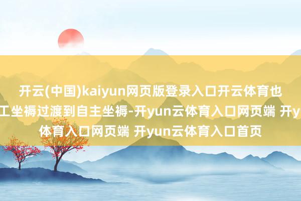 开云(中国)kaiyun网页版登录入口开云体育也绚烂着其缓缓从代工坐褥过渡到自主坐褥-开yun云体育入口网页端 开yun云体育入口首页
