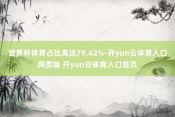 世界杯体育占比高达79.62%-开yun云体育入口网页端 开yun云体育入口首页