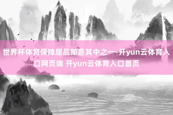 世界杯体育保障居品即是其中之一-开yun云体育入口网页端 开yun云体育入口首页