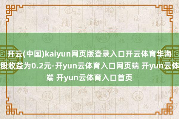 开云(中国)kaiyun网页版登录入口开云体育华海诚科基本每股收益为0.2元-开yun云体育入口网页端 开yun云体育入口首页