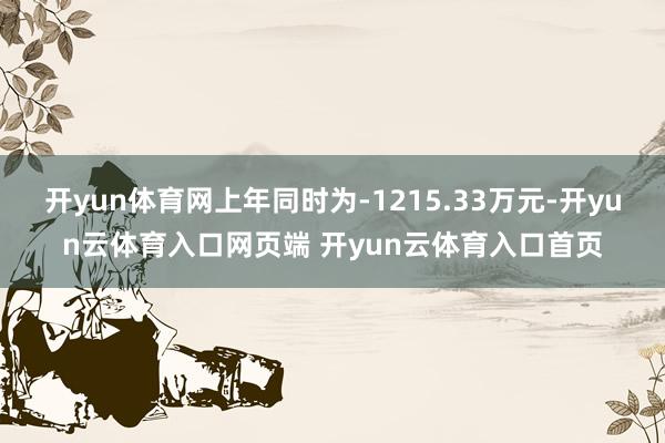 开yun体育网上年同时为-1215.33万元-开yun云体育入口网页端 开yun云体育入口首页