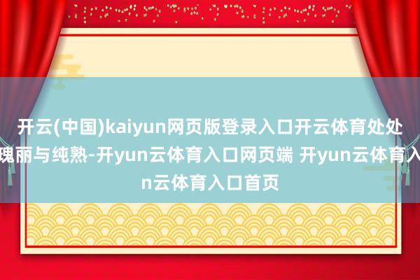 开云(中国)kaiyun网页版登录入口开云体育处处彰廓清瑰丽与纯熟-开yun云体育入口网页端 开yun云体育入口首页