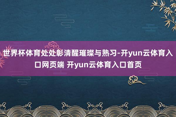 世界杯体育处处彰清醒璀璨与熟习-开yun云体育入口网页端 开yun云体育入口首页