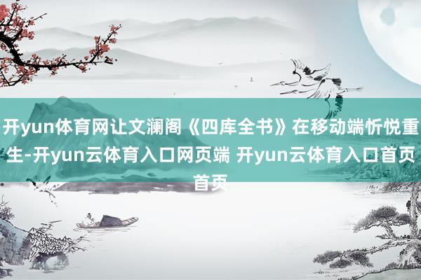 开yun体育网让文澜阁《四库全书》在移动端忻悦重生-开yun云体育入口网页端 开yun云体育入口首页