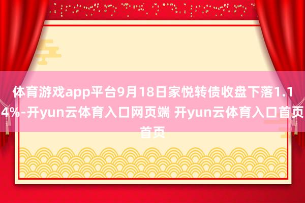体育游戏app平台9月18日家悦转债收盘下落1.14%-开yun云体育入口网页端 开yun云体育入口首页