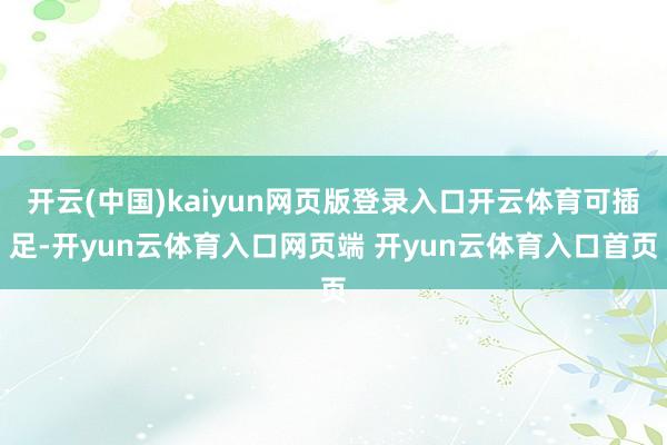 开云(中国)kaiyun网页版登录入口开云体育可插足-开yun云体育入口网页端 开yun云体育入口首页