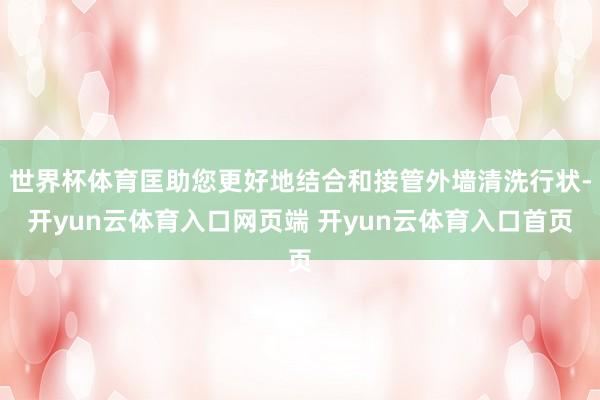 世界杯体育匡助您更好地结合和接管外墙清洗行状-开yun云体育入口网页端 开yun云体育入口首页