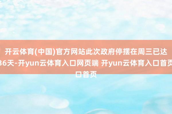 开云体育(中国)官方网站　　此次政府停摆在周三已达36天-开yun云体育入口网页端 开yun云体育入口首页