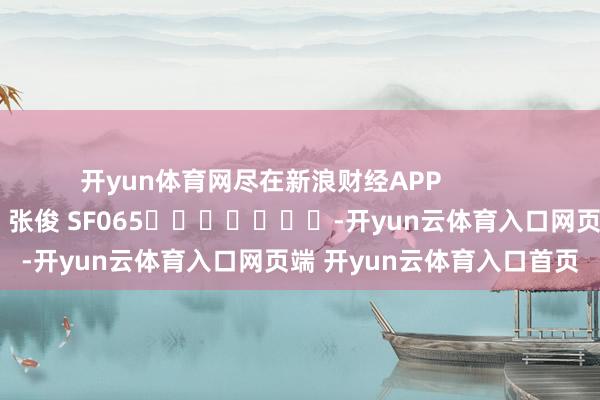 开yun体育网尽在新浪财经APP            						包袱裁剪：张俊 SF065							-开yun云体育入口网页端 开yun云体育入口首页