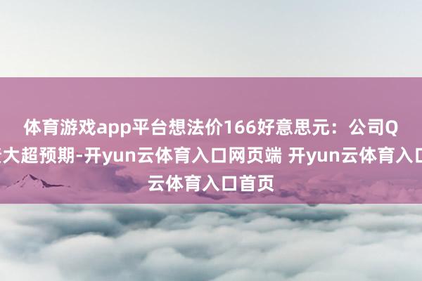 体育游戏app平台想法价166好意思元：　　公司Q3功绩大超预期-开yun云体育入口网页端 开yun云体育入口首页